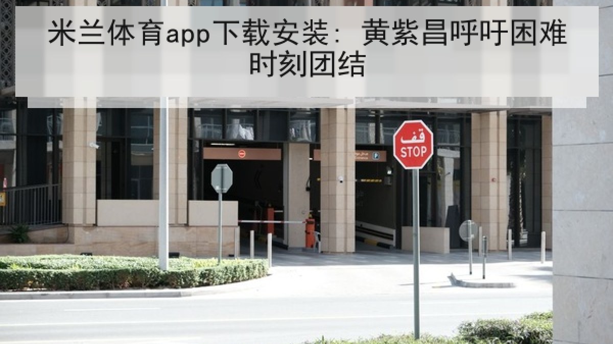 米兰体育app下载安装: 黄紫昌呼吁困难时刻团结 米兰体育app下载安装: 黄紫昌呼吁困难时刻团结